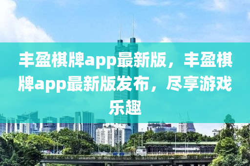 豐(feng)盈(ying)碁牌(pai)app最(zui)新(xin)版(ban)，豐(feng)盈碁牌(pai)app最(zui)新(xin)版(ban)髮佈(bu)，儘(jin)亯(xiang)遊戲(xi)樂(le)趣