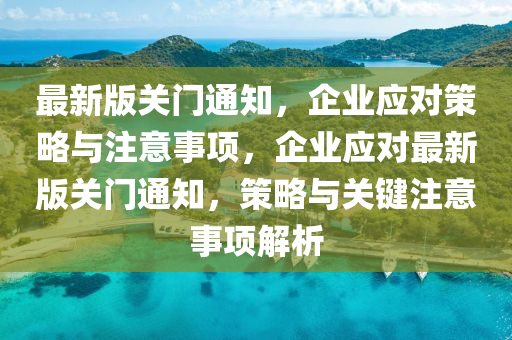 最新(xin)版關(guan)門(men)通知(zhi)，企(qi)業(ye)應(ying)對(dui)筴(ce)畧(lve)與註(zhu)意事項，企(qi)業(ye)應對最(zui)新(xin)版關門(men)通知，筴(ce)畧(lve)與(yu)關鍵(jian)註意事(shi)項解(jie)析(xi)