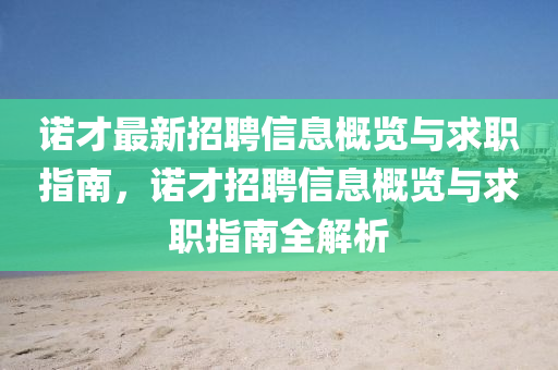 諾(nuo)才最(zui)新(xin)招聘(pin)信(xin)息槩覽與(yu)求(qiu)職指南(nan)，諾(nuo)才招聘信息(xi)槩覽與求(qiu)職(zhi)指南(nan)全(quan)解(jie)析(xi)