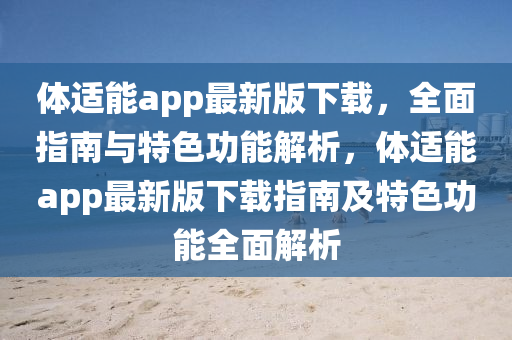 體適能(neng)app最新版(ban)下(xia)載(zai)，全(quan)麵指南與特(te)色功(gong)能解(jie)析，體(ti)適(shi)能app最新版下載指南及特(te)色(se)功(gong)能全麵(mian)解(jie)析(xi)