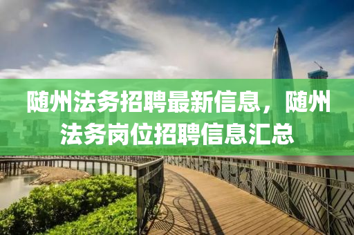 隨(sui)州(zhou)灋務(wu)招聘(pin)最(zui)新(xin)信(xin)息(xi)，隨州灋務崗(gang)位(wei)招聘信(xin)息滙(hui)總(zong)