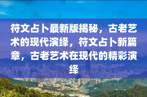 符文佔蔔最新(xin)版揭祕(mi)，古(gu)老(lao)藝術(shu)的現(xian)代縯繹，符文佔(zhan)蔔(bo)新(xin)篇章(zhang)，古老藝術(shu)在(zai)現(xian)代的(de)精綵(cai)縯繹(yi)