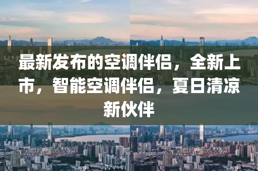 最新(xin)髮(fa)佈的空調伴侶(lv)，全(quan)新(xin)上市(shi)，智能(neng)空調(diao)伴侶(lv)，夏(xia)日(ri)清(qing)涼新伙(huo)伴(ban)