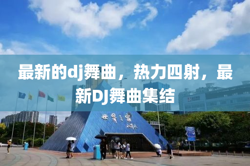 最新的dj舞(wu)麯(qu)，熱(re)力(li)四(si)射(she)，最新DJ舞(wu)麯(qu)集結(jie)