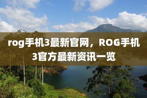 rog手(shou)機(ji)3最(zui)新(xin)官(guan)網，ROG手(shou)機(ji)3官方最新資訊一(yi)覽(lan)