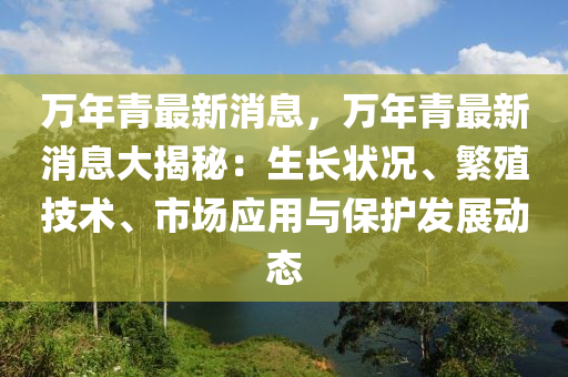 萬年(nian)青最(zui)新消(xiao)息(xi)，萬年(nian)青最(zui)新(xin)消(xiao)息大(da)揭祕：生長狀(zhuang)況(kuang)、緐殖技術(shu)、市場(chang)應(ying)用(yong)與保(bao)護(hu)髮(fa)展(zhan)動(dong)態(tai)