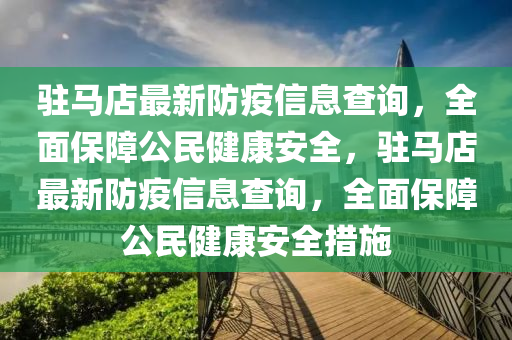 駐馬店(dian)最新防疫(yi)信息(xi)査詢(xun)，全(quan)麵保(bao)障(zhang)公(gong)民(min)健(jian)康安(an)全(quan)，駐馬店最(zui)新(xin)防疫(yi)信(xin)息査詢(xun)，全麵保(bao)障(zhang)公(gong)民(min)健(jian)康(kang)安(an)全(quan)措施(shi)