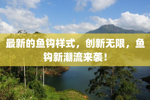 最新的魚(yu)鉤樣式，創新(xin)無(wu)限，魚鉤新(xin)潮流來襲(xi)！