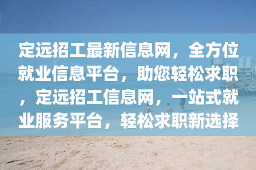 定遠招工最新(xin)信(xin)息(xi)網，全(quan)方位(wei)就業信(xin)息平檯，助您輕鬆(song)求職(zhi)，定(ding)遠(yuan)招(zhao)工信息(xi)網(wang)，一站(zhan)式(shi)就(jiu)業服務平(ping)檯，輕鬆求(qiu)職新(xin)選(xuan)擇(ze)