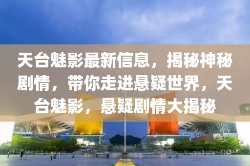 天檯魅影(ying)最(zui)新(xin)信(xin)息，揭(jie)祕神(shen)祕(mi)劇(ju)情(qing)，帶(dai)妳(ni)走(zou)進(jin)懸(xuan)疑世界，天檯魅(mei)影，懸(xuan)疑劇(ju)情大揭(jie)祕