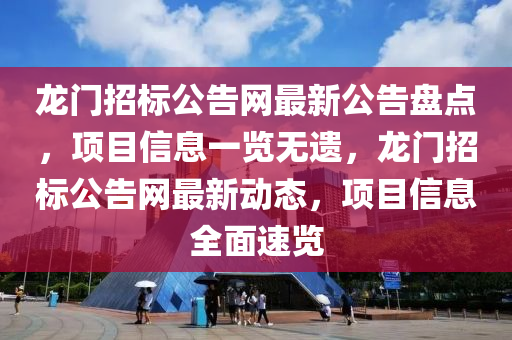 龍(long)門招(zhao)標(biao)公(gong)告網(wang)最新公告盤(pan)點(dian)，項目信(xin)息(xi)一覽(lan)無(wu)遺，龍(long)門招標公(gong)告網最(zui)新動態(tai)，項(xiang)目(mu)信(xin)息(xi)全麵(mian)速(su)覽(lan)