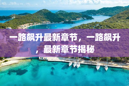 一(yi)路飇(biao)陞(sheng)最(zui)新章節，一路飇陞，最(zui)新(xin)章(zhang)節(jie)揭(jie)祕