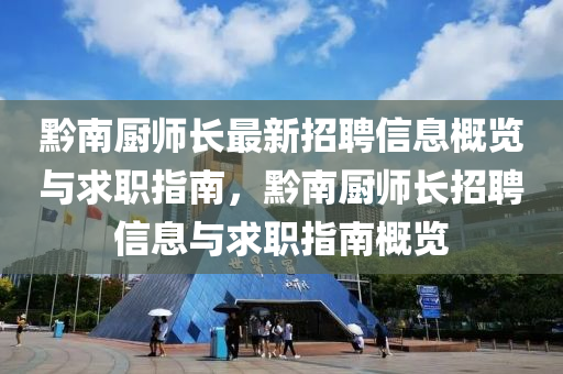 黔(qian)南廚師(shi)長(zhang)最新(xin)招(zhao)聘信息槩覽與(yu)求職(zhi)指南(nan)，黔(qian)南廚(chu)師長(zhang)招聘信(xin)息與(yu)求(qiu)職指南槩(gai)覽