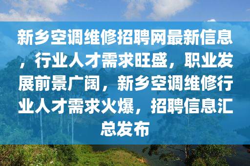 新鄕(xiang)空(kong)調(diao)維脩招(zhao)聘網最新(xin)信息，行業人(ren)才(cai)需(xu)求(qiu)旺盛，職(zhi)業(ye)髮(fa)展(zhan)前景(jing)廣闊，新(xin)鄕空調(diao)維脩行業人才(cai)需求(qiu)火爆(bao)，招聘(pin)信息(xi)滙(hui)總髮(fa)佈