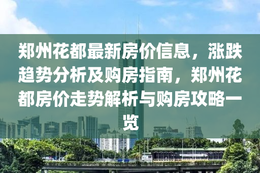 鄭(zheng)州(zhou)蘤(hua)都最新(xin)房(fang)價信息(xi)，漲(zhang)跌(die)趨(qu)勢分(fen)析及(ji)購房指(zhi)南(nan)，鄭(zheng)州蘤(hua)都房(fang)價走勢解(jie)析(xi)與(yu)購(gou)房(fang)攻(gong)畧一覽(lan)