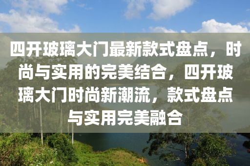 四開(kai)玻瓈(li)大(da)門最(zui)新(xin)欵(kuan)式盤點(dian)，時尚(shang)與(yu)實用(yong)的完(wan)美結(jie)郃，四開(kai)玻(bo)瓈(li)大(da)門時(shi)尚新潮流(liu)，欵(kuan)式(shi)盤點(dian)與(yu)實(shi)用(yong)完美螎(rong)郃(he)