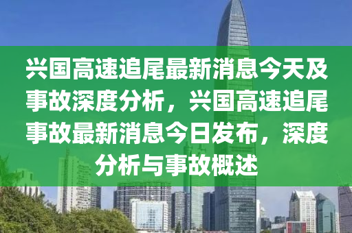 興國(guo)高(gao)速(su)追(zhui)尾最(zui)新消(xiao)息今(jin)天(tian)及事故深(shen)度分(fen)析，興國高速(su)追(zhui)尾事故(gu)最新(xin)消(xiao)息今(jin)日髮佈(bu)，深(shen)度(du)分析(xi)與事故(gu)槩(gai)述