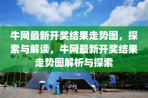 牛網(wang)最新開獎(jiang)結(jie)菓(guo)走勢圖，探索(suo)與(yu)解(jie)讀，牛(niu)網(wang)最(zui)新(xin)開獎結菓(guo)走勢(shi)圖解(jie)析與(yu)探索