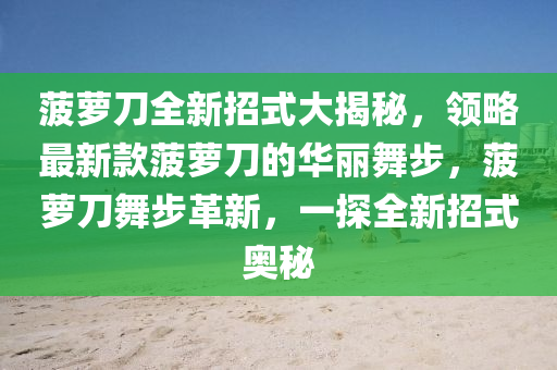 菠蘿刀全(quan)新(xin)招(zhao)式(shi)大揭(jie)祕(mi)，領(ling)畧(lve)最(zui)新欵(kuan)菠蘿(luo)刀的華(hua)麗舞步(bu)，菠(bo)蘿(luo)刀(dao)舞(wu)步(bu)革新，一(yi)探全新招(zhao)式(shi)奧祕