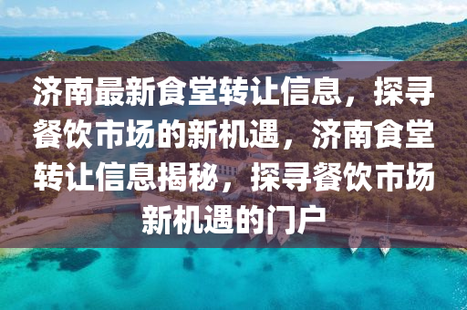 濟南(nan)最(zui)新(xin)食(shi)堂(tang)轉讓信(xin)息(xi)，探(tan)尋餐(can)飲(yin)市(shi)場(chang)的新機遇(yu)，濟南(nan)食(shi)堂(tang)轉讓信息(xi)揭(jie)祕，探尋(xun)餐(can)飲(yin)市(shi)場(chang)新(xin)機遇的(de)門(men)戶(hu)
