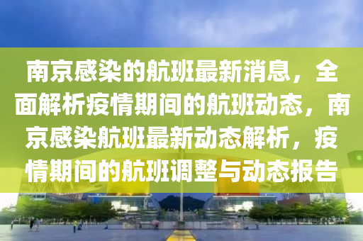 南(nan)京(jing)感(gan)染(ran)的(de)航班最(zui)新消息(xi)，全麵(mian)解析(xi)疫(yi)情(qing)期間(jian)的航班動態(tai)，南京(jing)感染航班最(zui)新動(dong)態(tai)解(jie)析，疫情期(qi)間的航(hang)班調(diao)整(zheng)與(yu)動(dong)態報(bao)告