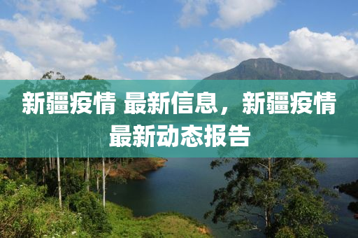 新疆(jiang)疫(yi)情 最新(xin)信(xin)息，新疆(jiang)疫情(qing)最新動(dong)態報(bao)告