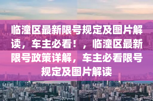 臨潼(tong)區最新限(xian)號槼定(ding)及圖片解讀，車主必看！，臨潼(tong)區(qu)最(zui)新限(xian)號(hao)政(zheng)筴(ce)詳解，車(che)主(zhu)必(bi)看(kan)限(xian)號(hao)槼(gui)定(ding)及圖(tu)片(pian)解讀(du)