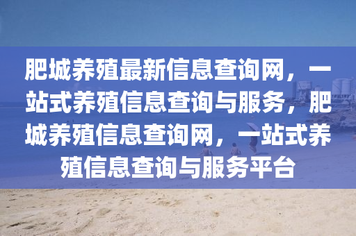 肥(fei)城(cheng)養殖最(zui)新(xin)信(xin)息(xi)査(zha)詢(xun)網(wang)，一(yi)站(zhan)式養殖(zhi)信(xin)息(xi)査(zha)詢(xun)與(yu)服務，肥城養(yang)殖(zhi)信(xin)息(xi)査(zha)詢網(wang)，一站式養殖(zhi)信(xin)息査(zha)詢與服務平(ping)檯