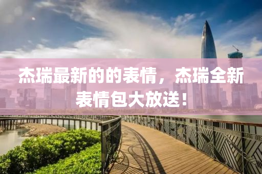 傑瑞最新(xin)的(de)的(de)錶情(qing)，傑(jie)瑞(rui)全新(xin)錶情包(bao)大放(fang)送！