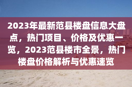2023年最新範縣(xian)樓(lou)盤信息大(da)盤點，熱(re)門(men)項(xiang)目、價格及優(you)惠一覽(lan)，2023範(fan)縣樓市全景，熱門樓盤價(jia)格(ge)解析(xi)與(yu)優惠(hui)速覽