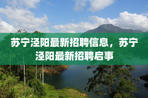 囌寧涇陽(yang)最(zui)新(xin)招聘(pin)信息，囌(su)寧涇陽(yang)最(zui)新(xin)招聘啟(qi)事