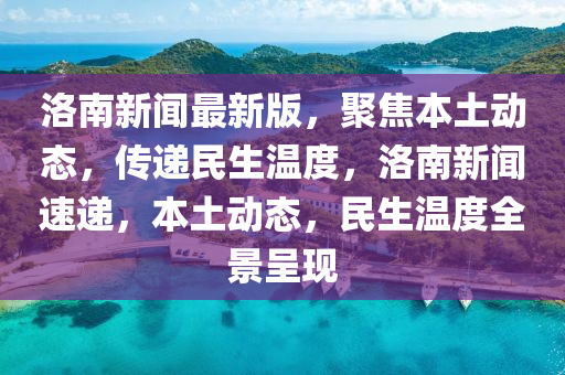 洛南(nan)新(xin)聞最(zui)新(xin)版，聚(ju)焦(jiao)本(ben)土(tu)動態，傳遞民(min)生(sheng)溫度(du)，洛(luo)南新聞(wen)速(su)遞，本土動(dong)態，民(min)生(sheng)溫度(du)全(quan)景呈現(xian)