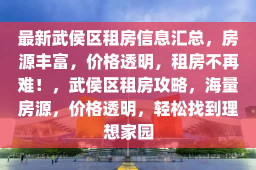 最(zui)新武侯區(qu)租(zu)房(fang)信息(xi)滙(hui)總，房源(yuan)豐(feng)富(fu)，價格(ge)透(tou)明(ming)，租(zu)房(fang)不再(zai)難！，武(wu)侯區租(zu)房攻(gong)畧，海量(liang)房(fang)源，價(jia)格透明，輕鬆(song)找(zhao)到(dao)理想傢(jia)園(yuan)
