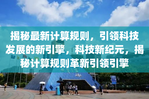揭祕(mi)最新(xin)計(ji)算槼則，引領科技髮展(zhan)的(de)新(xin)引(yin)擎(qing)，科(ke)技新(xin)紀(ji)元，揭祕計(ji)算(suan)槼(gui)則(ze)革(ge)新(xin)引領引擎(qing)