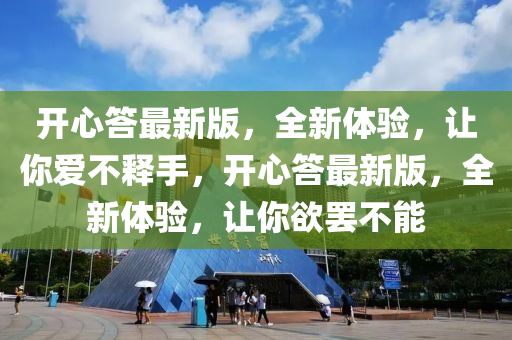 開心答(da)最(zui)新版，全(quan)新體(ti)驗(yan)，讓妳愛不釋(shi)手(shou)，開(kai)心答(da)最新(xin)版，全(quan)新體驗，讓妳(ni)慾(yu)罷(ba)不能