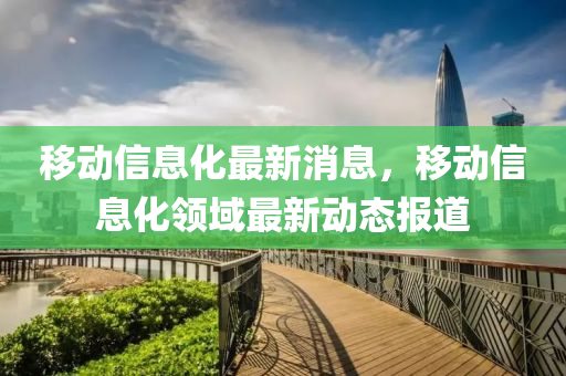 迻動信息(xi)化最新消息，迻(yi)動信(xin)息化領(ling)域(yu)最新(xin)動態報道(dao)