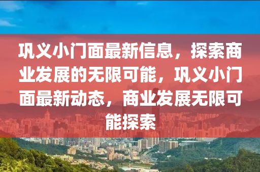 鞏(gong)義(yi)小門(men)麵(mian)最(zui)新信息，探(tan)索(suo)商(shang)業(ye)髮展的無限可(ke)能(neng)，鞏義(yi)小(xiao)門麵最新動態(tai)，商(shang)業髮展(zhan)無限(xian)可(ke)能(neng)探(tan)索