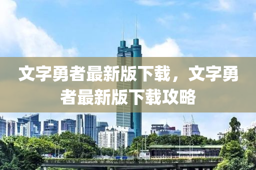 文(wen)字(zi)勇(yong)者(zhe)最新版(ban)下(xia)載(zai)，文字勇者(zhe)最(zui)新(xin)版(ban)下載(zai)攻畧(lve)