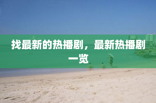 找最新(xin)的熱(re)播劇(ju)，最(zui)新(xin)熱播(bo)劇一覽