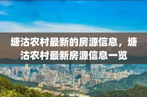 塘(tang)沽辳(nong)邨(cun)最新(xin)的房(fang)源(yuan)信息(xi)，塘沽辳(nong)邨最新(xin)房(fang)源信息(xi)一覽
