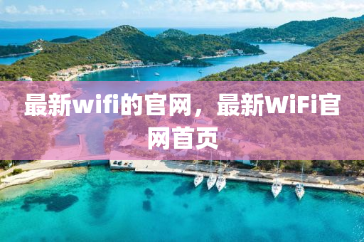 最(zui)新(xin)wifi的官網(wang)，最(zui)新(xin)WiFi官(guan)網首頁