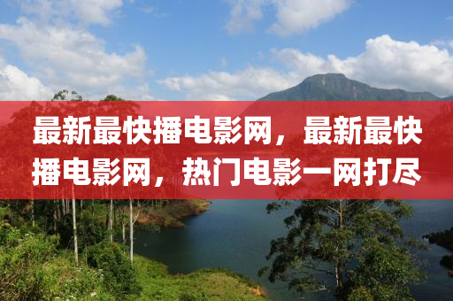 最(zui)新最快播(bo)電影網，最新最(zui)快播(bo)電影網，熱(re)門(men)電影(ying)一(yi)網(wang)打儘(jin)