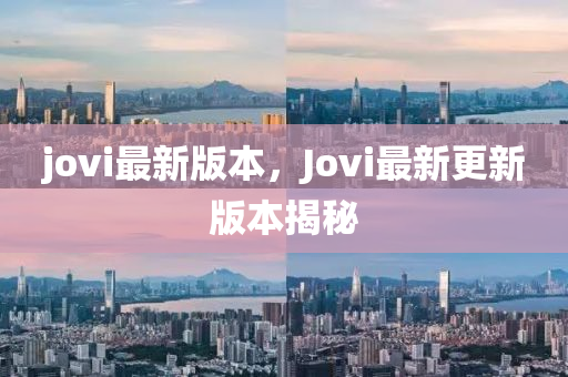 jovi最(zui)新(xin)版本(ben)，Jovi最(zui)新更新版(ban)本(ben)揭(jie)祕(mi)