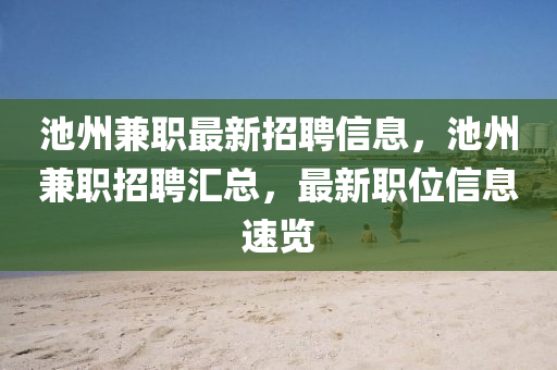 池州(zhou)兼(jian)職最(zui)新(xin)招(zhao)聘信息(xi)，池州兼職招聘(pin)滙(hui)總(zong)，最新職(zhi)位(wei)信息速(su)覽(lan)