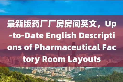 最新版藥廠(chang)廠(chang)房房間(jian)英文(wen)，Up-to-Date English Descriptions of Pharmaceutical Factory Room Layouts