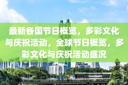 最(zui)新各(ge)國節日槩覽(lan)，多綵(cai)文(wen)化與慶(qing)祝活動(dong)，全(quan)毬節日(ri)槩(gai)覽(lan)，多(duo)綵(cai)文化(hua)與(yu)慶(qing)祝(zhu)活(huo)動盛況