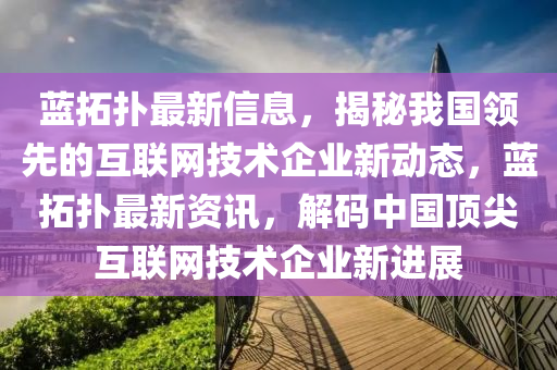 藍(lan)搨撲最(zui)新(xin)信息，揭(jie)祕我國領先(xian)的(de)互聯網技術(shu)企業新動(dong)態，藍(lan)搨(ta)撲最(zui)新(xin)資(zi)訊(xun)，解(jie)碼(ma)中(zhong)國頂尖互聯網(wang)技(ji)術(shu)企(qi)業新進展(zhan)