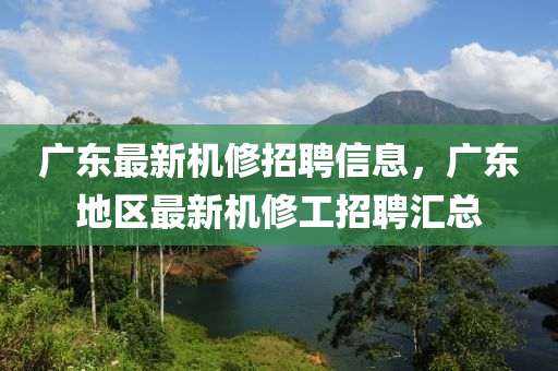廣東最新機脩招(zhao)聘(pin)信(xin)息，廣東(dong)地(di)區最(zui)新(xin)機脩工(gong)招聘滙(hui)總