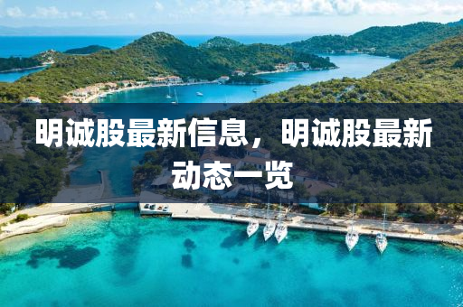 明誠(cheng)股(gu)最新(xin)信息(xi)，明誠(cheng)股(gu)最新動(dong)態一(yi)覽(lan)