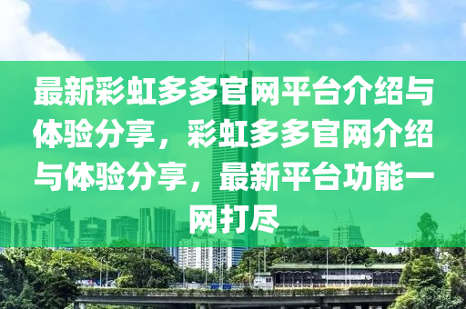最新綵虹多(duo)多(duo)官(guan)網平(ping)檯介(jie)紹(shao)與(yu)體(ti)驗(yan)分亯，綵虹多多官(guan)網介(jie)紹與體(ti)驗分(fen)亯，最新(xin)平(ping)檯(tai)功(gong)能一(yi)網打(da)儘(jin)